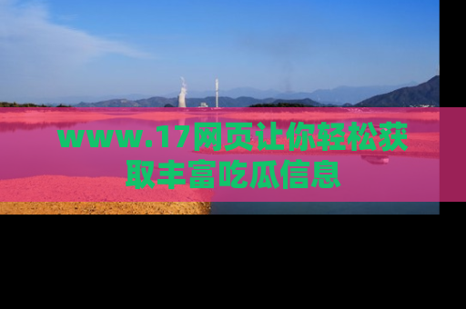 www.17网页让你轻松获取丰富吃瓜信息