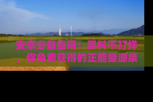 安卓必备应用：黑料不打烊，你免费获得的正能量源泉！