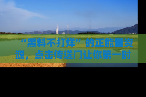 “黑料不打烊”的正能量资源,点击传送门让你第一时间获取最新入口资讯!