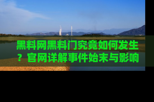 黑料网黑料门究竟如何发生？官网详解事件始末与影响