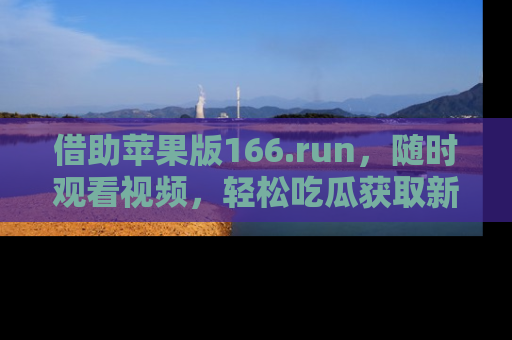 借助苹果版166.run,随时观看视频,轻松吃瓜获取新鲜热点!