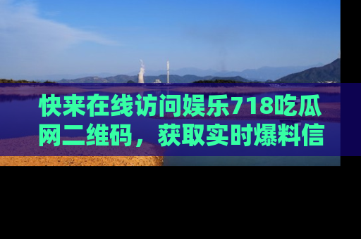 快来在线访问娱乐718吃瓜网二维码,获取实时爆料信息!