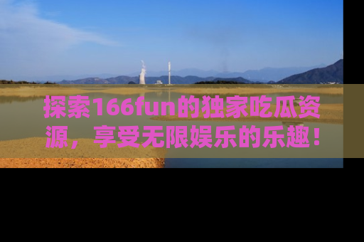 探索166fun的独家吃瓜资源,享受无限娱乐的乐趣!