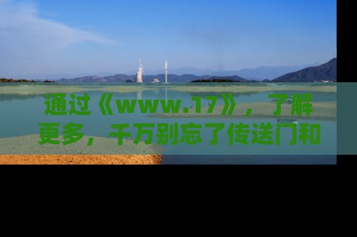 通过《www.17》,了解更多,千万别忘了传送门和链接!