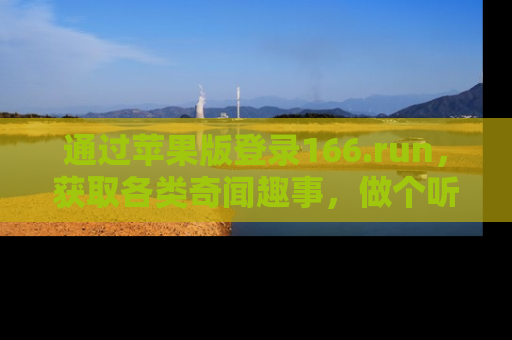 通过苹果版登录166.run，获取各类奇闻趣事，做个听瓜达人！